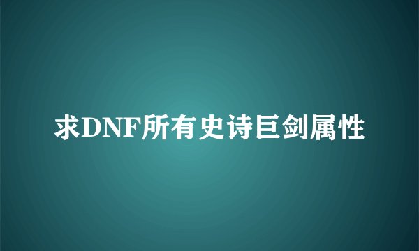 求DNF所有史诗巨剑属性
