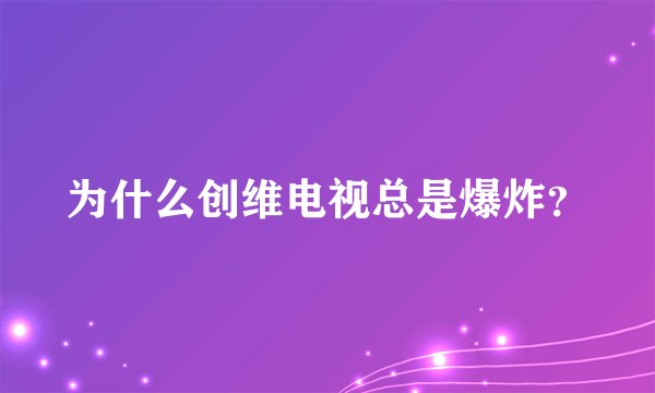 为什么创维电视总是爆炸？