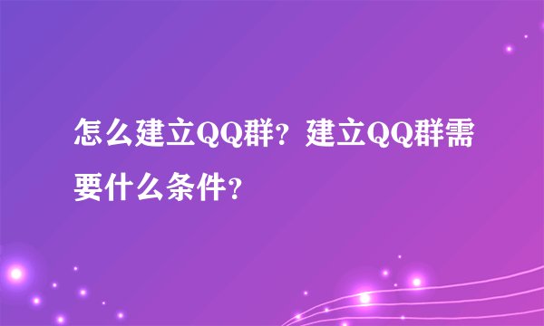 怎么建立QQ群？建立QQ群需要什么条件？