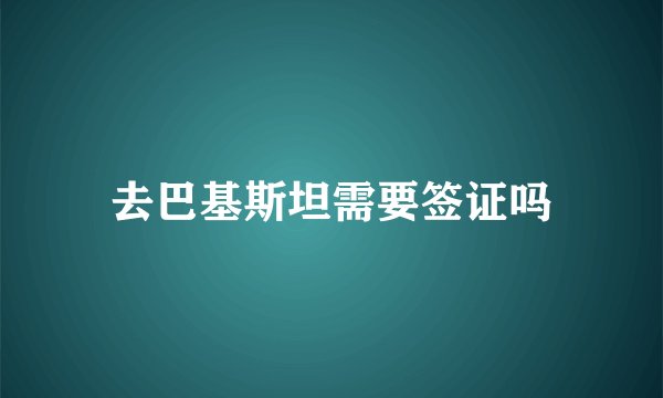 去巴基斯坦需要签证吗