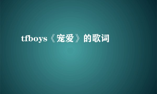 tfboys《宠爱》的歌词