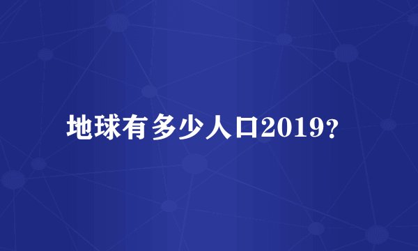 地球有多少人口2019？