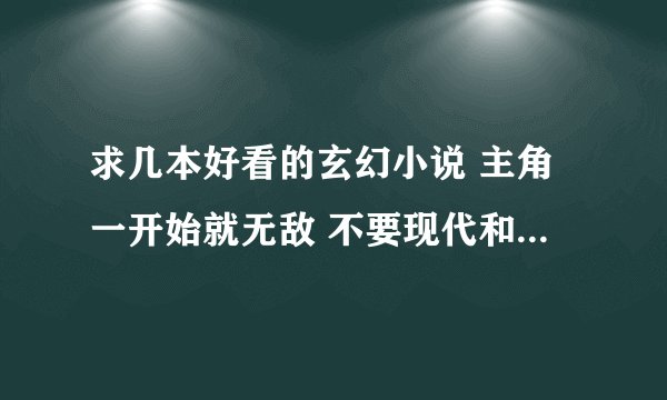 求几本好看的玄幻小说 主角一开始就无敌 不要现代和洪荒的 要完结 一定是爽文 主角很张