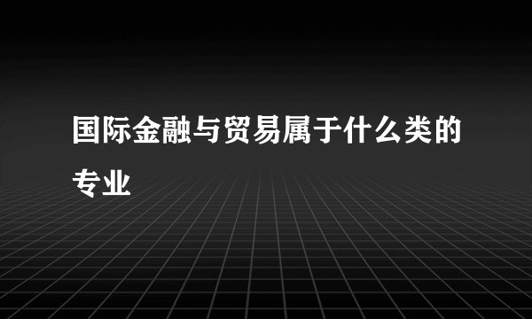 国际金融与贸易属于什么类的专业