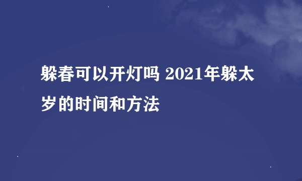 躲春可以开灯吗 2021年躲太岁的时间和方法