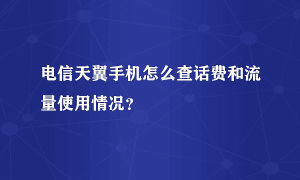 电信天翼手机怎么查话费和流量使用情况？