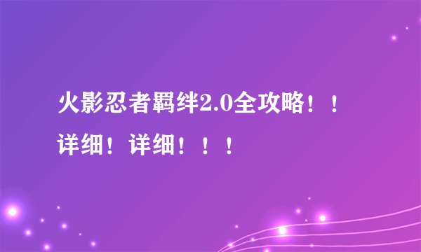 火影忍者羁绊2.0全攻略！！详细！详细！！！