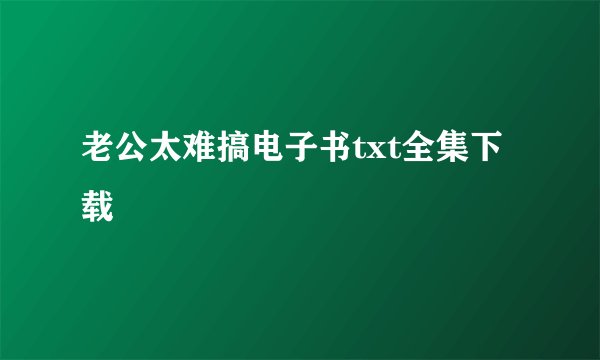 老公太难搞电子书txt全集下载