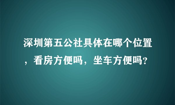 深圳第五公社具体在哪个位置，看房方便吗，坐车方便吗？