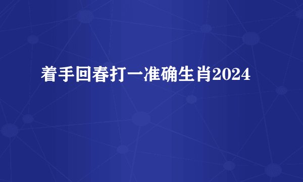 着手回春打一准确生肖2024