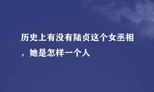 历史上有没有陆贞这个女丞相，她是怎样一个人