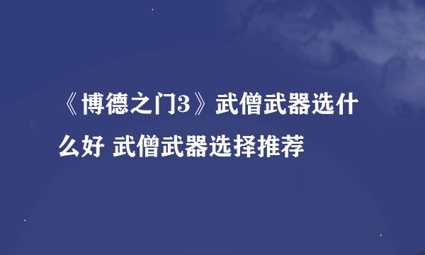 《博德之门3》武僧武器选什么好 武僧武器选择推荐