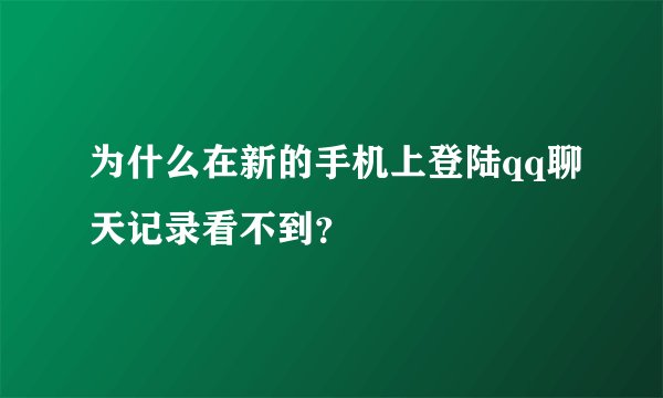 为什么在新的手机上登陆qq聊天记录看不到？