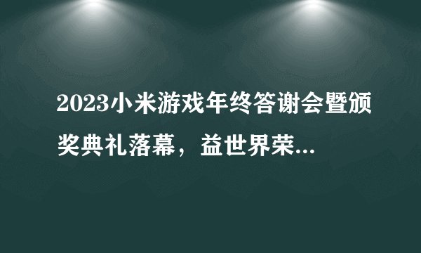 2023小米游戏年终答谢会暨颁奖典礼落幕，益世界荣获三大奖项！