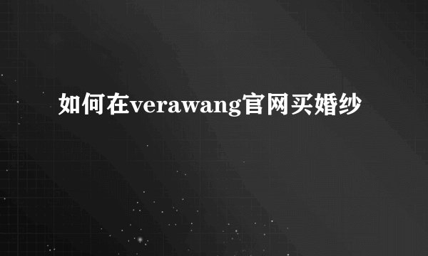 如何在verawang官网买婚纱