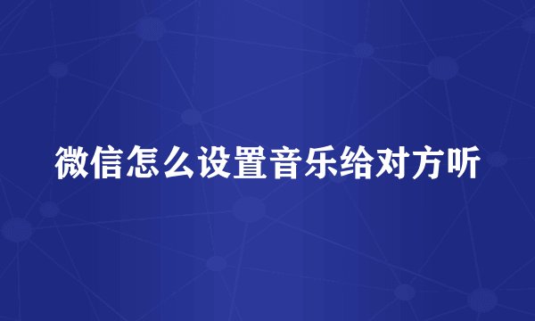 微信怎么设置音乐给对方听