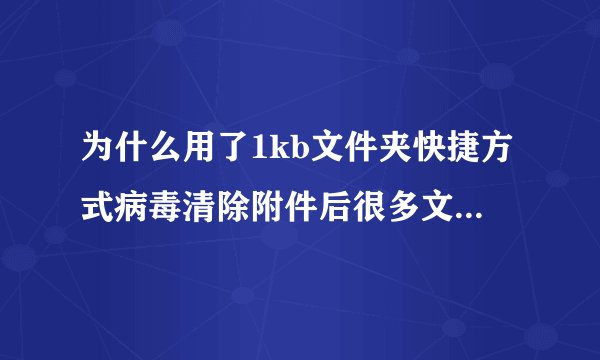 为什么用了1kb文件夹快捷方式病毒清除附件后很多文件都不见了?