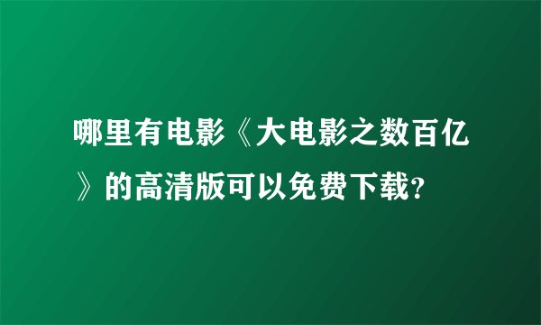 哪里有电影《大电影之数百亿》的高清版可以免费下载？