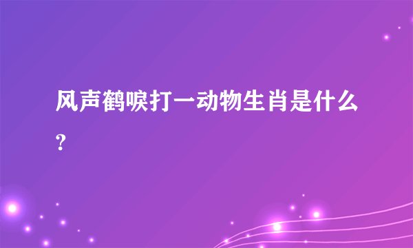 风声鹤唳打一动物生肖是什么?