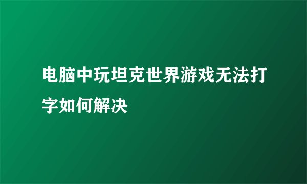 电脑中玩坦克世界游戏无法打字如何解决
