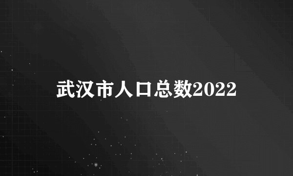 武汉市人口总数2022