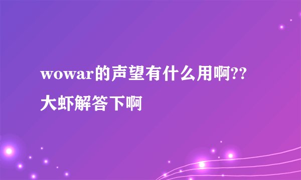 wowar的声望有什么用啊??大虾解答下啊