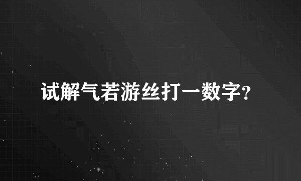 试解气若游丝打一数字？