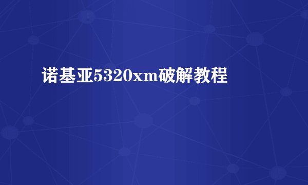 诺基亚5320xm破解教程