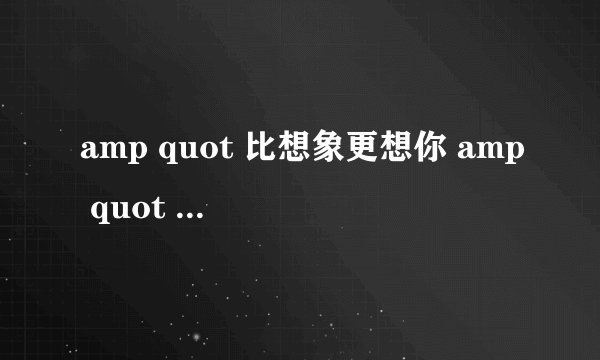amp quot 比想象更想你 amp quot 什么意思