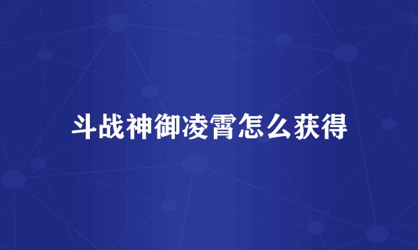 斗战神御凌霄怎么获得
