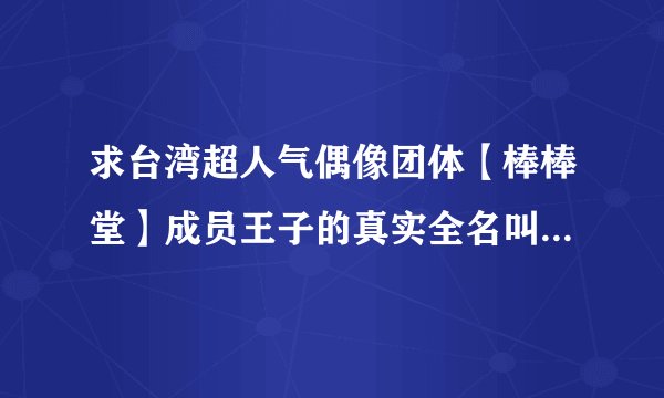 求台湾超人气偶像团体【棒棒堂】成员王子的真实全名叫什么？详细个人介绍，背景资料。