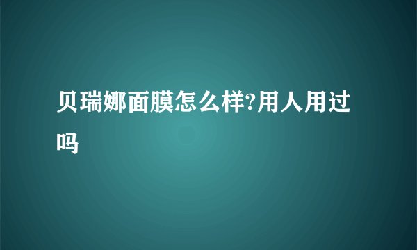 贝瑞娜面膜怎么样?用人用过吗