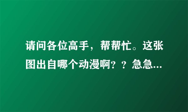 请问各位高手，帮帮忙。这张图出自哪个动漫啊？？急急急急！！！