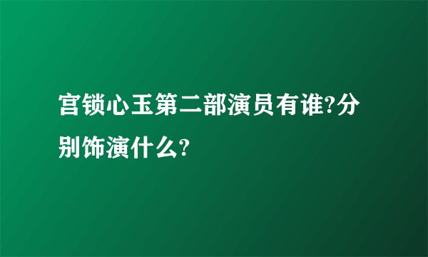 宫锁心玉第二部演员有谁?分别饰演什么?