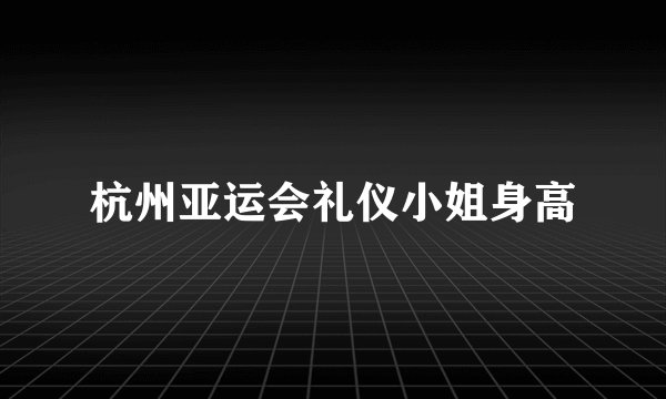 杭州亚运会礼仪小姐身高