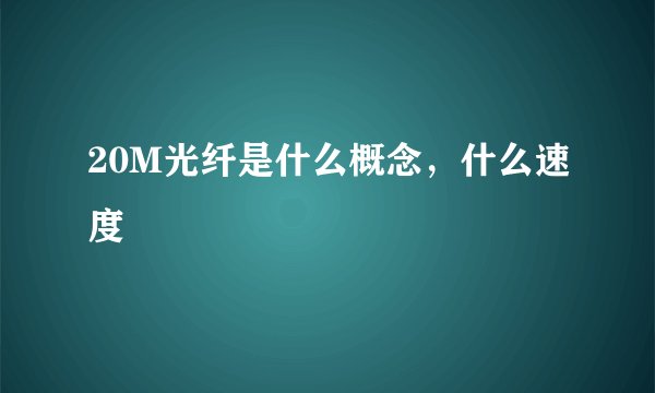 20M光纤是什么概念，什么速度