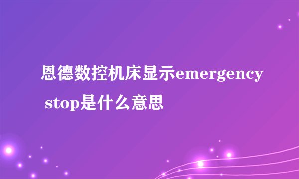 恩德数控机床显示emergency stop是什么意思