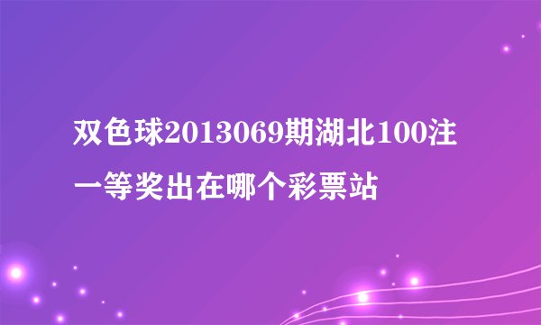 双色球2013069期湖北100注一等奖出在哪个彩票站
