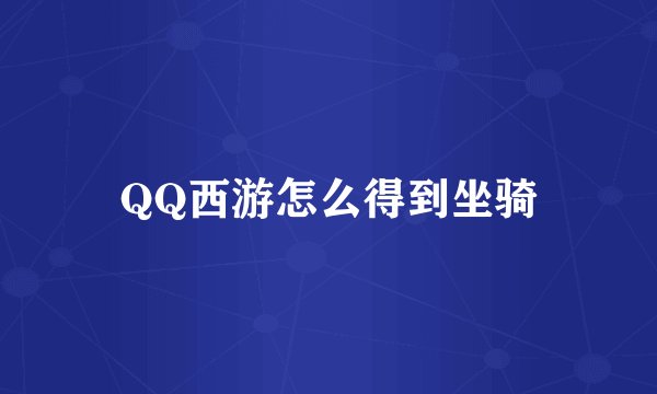 QQ西游怎么得到坐骑
