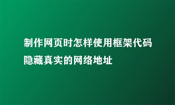 制作网页时怎样使用框架代码隐藏真实的网络地址