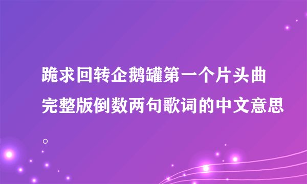跪求回转企鹅罐第一个片头曲完整版倒数两句歌词的中文意思。