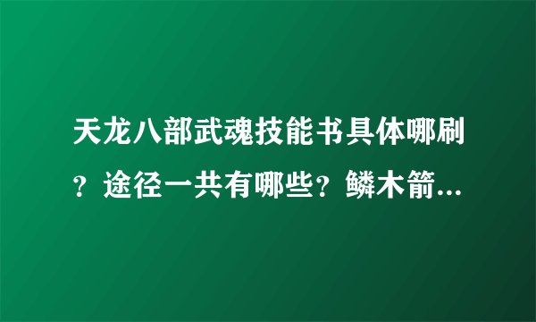 天龙八部武魂技能书具体哪刷？途径一共有哪些？鳞木箭开辟怎么老失败？