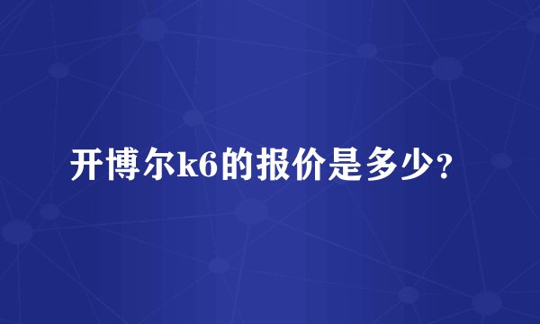 开博尔k6的报价是多少？