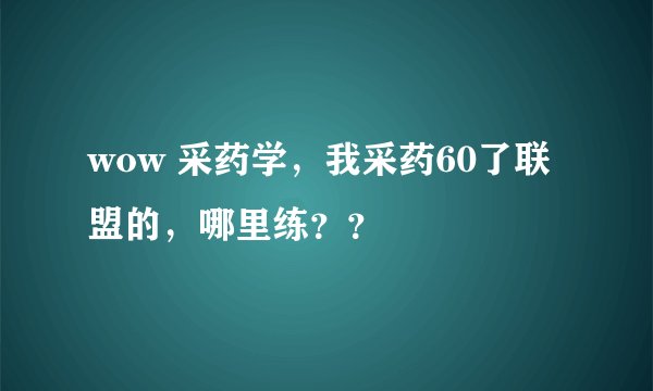 wow 采药学，我采药60了联盟的，哪里练？？
