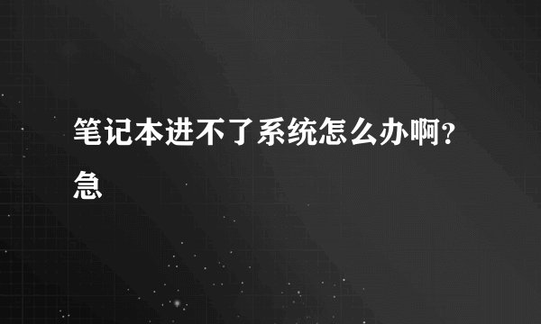 笔记本进不了系统怎么办啊？急