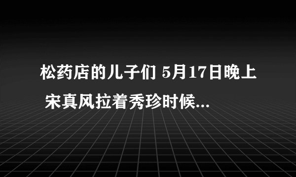 松药店的儿子们 5月17日晚上 宋真风拉着秀珍时候放的插曲叫什么