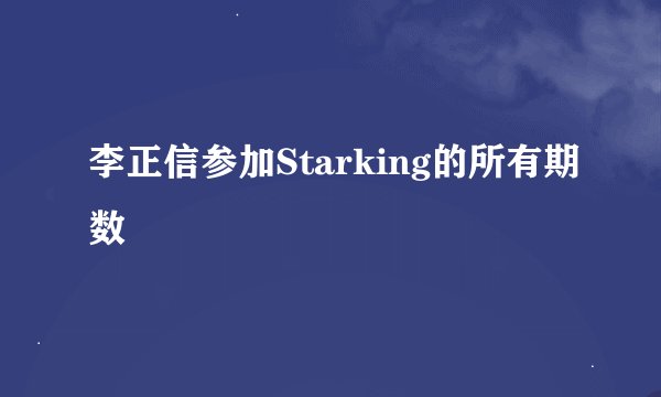 李正信参加Starking的所有期数