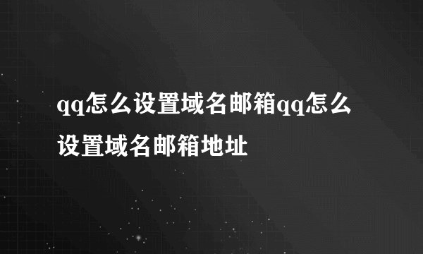 qq怎么设置域名邮箱qq怎么设置域名邮箱地址