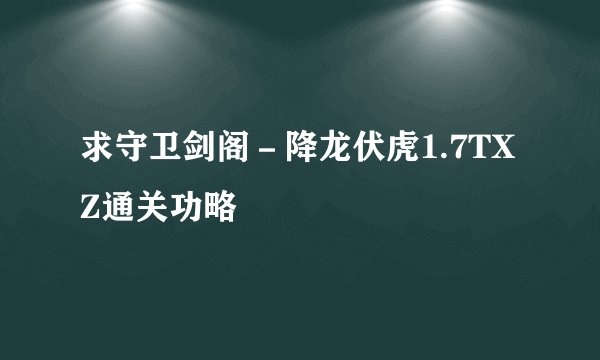 求守卫剑阁－降龙伏虎1.7TXZ通关功略