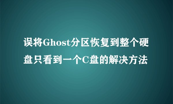 误将Ghost分区恢复到整个硬盘只看到一个C盘的解决方法